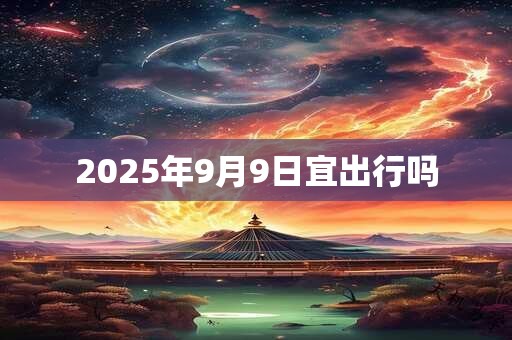2025年9月9日宜出行吗