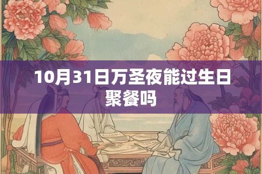 10月31日万圣夜能过生日聚餐吗