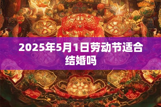 2025年5月1日劳动节适合结婚吗