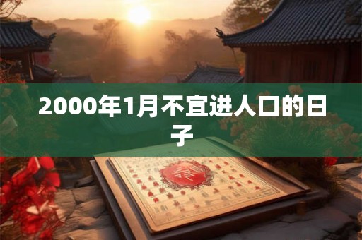 2000年1月不宜进人口的日子