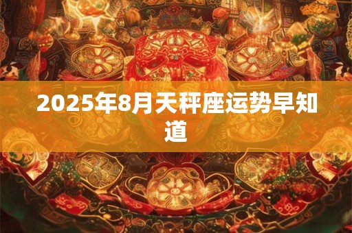 2025年8月天秤座运势早知道