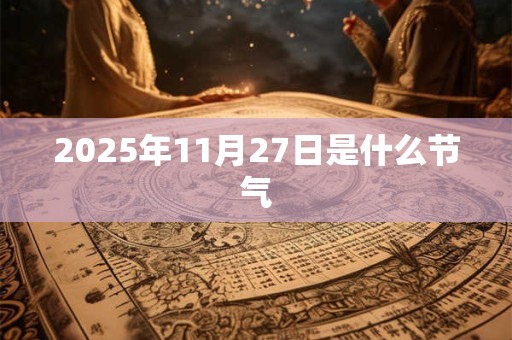 2025年11月27日是什么节气