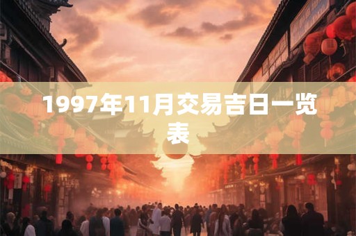 1997年11月交易吉日一览表 1997年11月交易吉日一览表