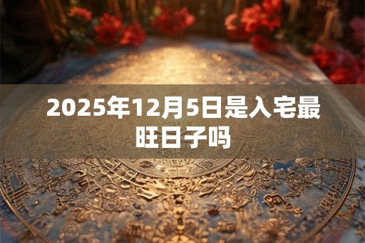 2025年12月5日是入宅最旺日子吗