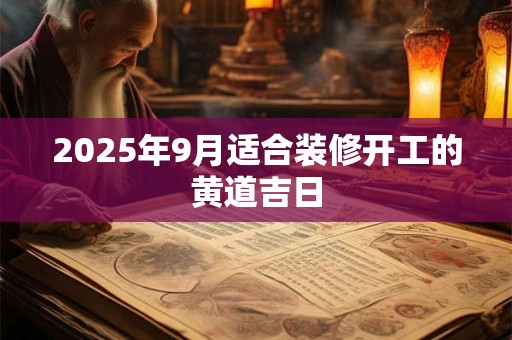 2025年9月适合装修开工的黄道吉日