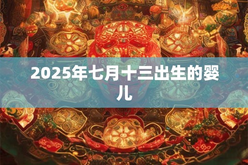 2025年七月十三出生的婴儿