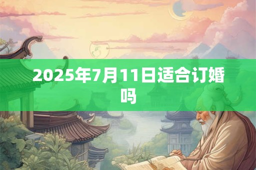 2025年7月11日适合订婚吗