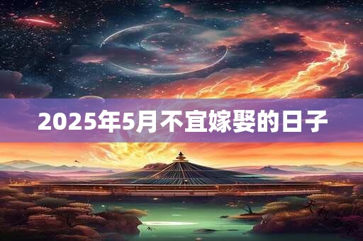 2025年5月不宜嫁娶的日子