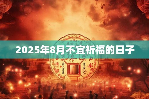 2025年8月不宜祈福的日子