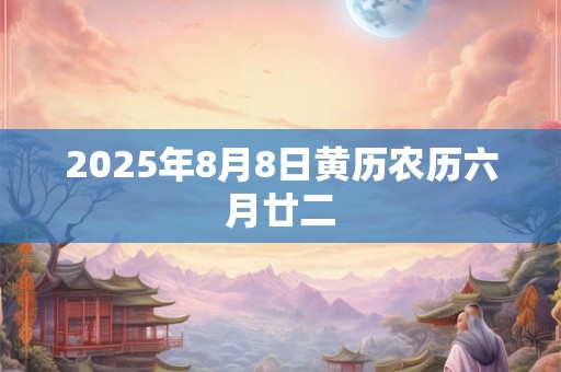 2025年8月8日黄历农历六月廿二