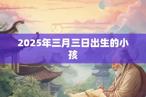 2025年三月三日出生的小孩