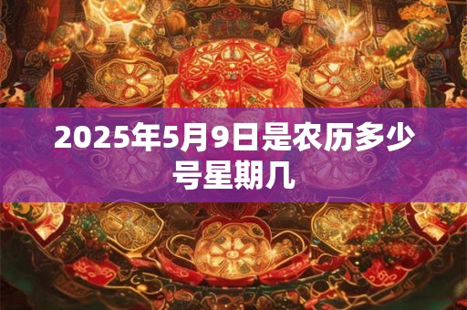 2025年5月9日是农历多少号星期几