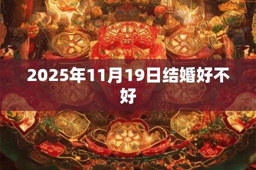 2025年11月19日结婚好不好 2025年11月19日结婚好不好