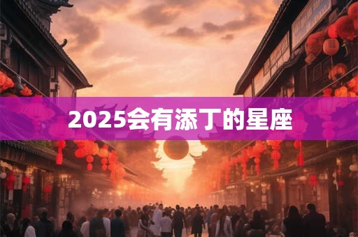 2025会有添丁的星座