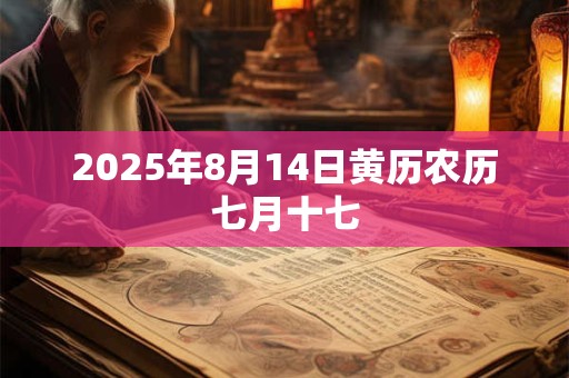2025年8月14日黄历农历七月十七 2025年8月14日黄历农历七月十七