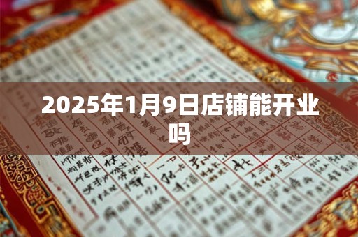 2025年1月9日店铺能开业吗