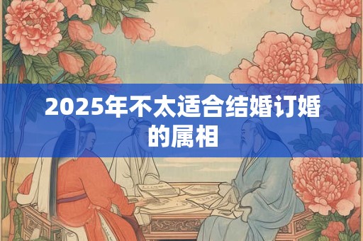 2025年不太适合结婚订婚的属相