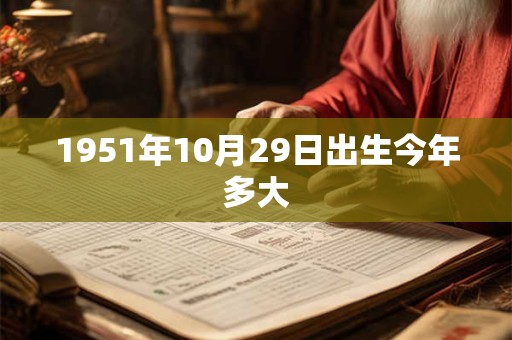 1951年10月29日出生今年多大