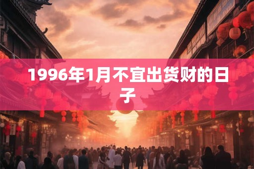 1996年1月不宜出货财的日子