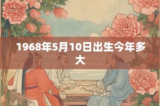 1968年5月10日出生今年多大