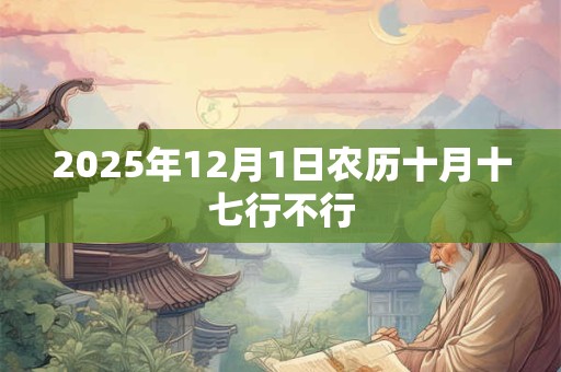 2025年12月1日农历十月十七行不行
