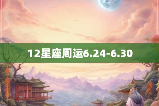 12星座周运6.24-6.30