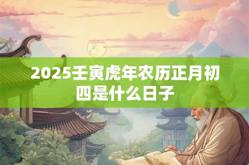 2025壬寅虎年农历正月初四是什么日子