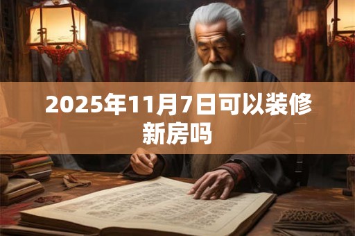 2025年11月7日可以装修新房吗