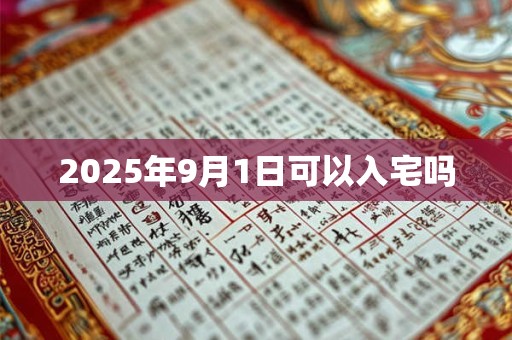 2025年9月1日可以入宅吗 2025年9月1日可以入宅吗