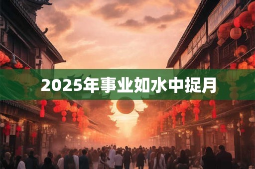 2025年事业如水中捉月