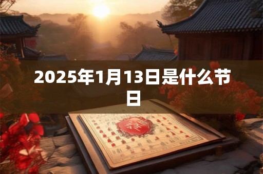 2025年1月13日是什么节日