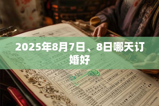 2025年8月7日、8日哪天订婚好