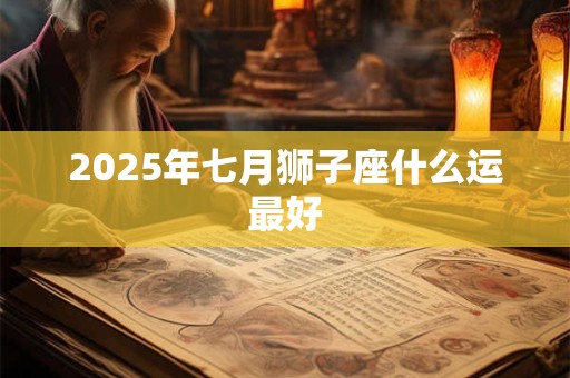 2025年七月狮子座什么运最好