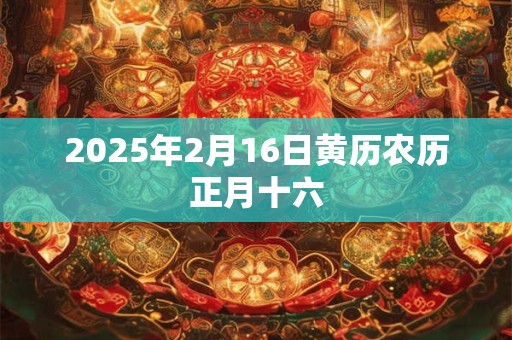 2025年2月16日黄历农历正月十六