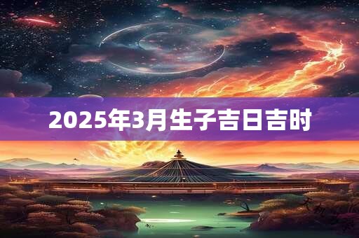2025年3月生子吉日吉时