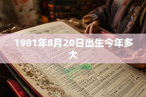 1981年8月20日出生今年多大
