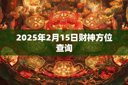 2025年2月15日财神方位查询