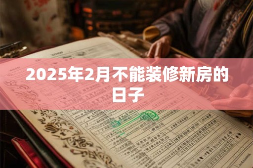 2025年2月不能装修新房的日子
