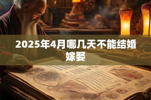 2025年4月哪几天不能结婚嫁娶