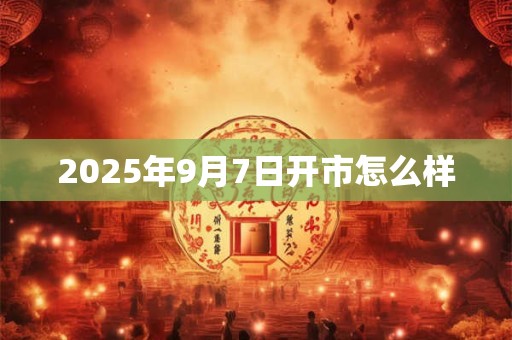 2025年9月7日开市怎么样