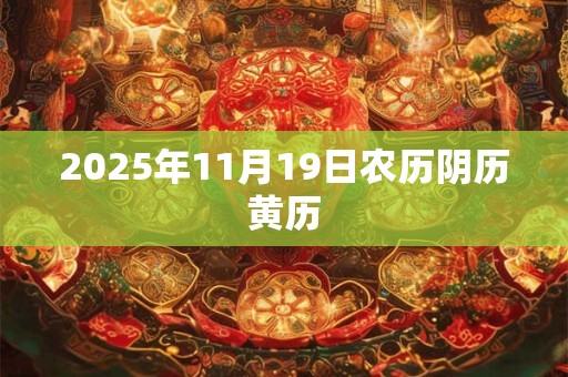2025年11月19日农历阴历黄历 2025年11月19日农历阴历黄历