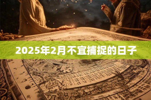 2025年2月不宜捕捉的日子