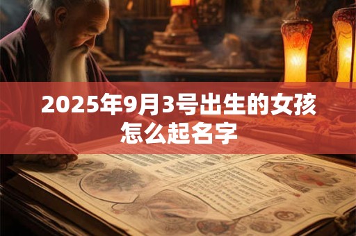 2025年9月3号出生的女孩怎么起名字 2025年9月3号出生的女孩怎么起名字