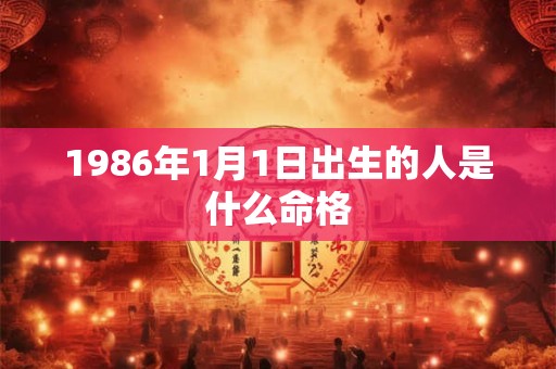 1986年1月1日出生的人是什么命格