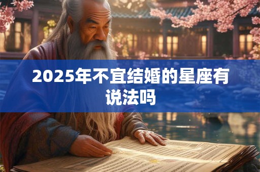 2025年不宜结婚的星座有说法吗