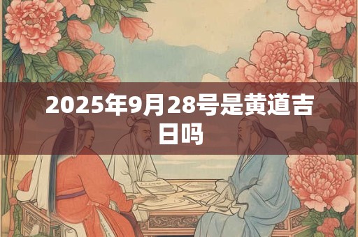 2025年9月28号是黄道吉日吗