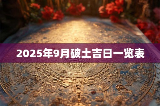 2025年9月破土吉日一览表