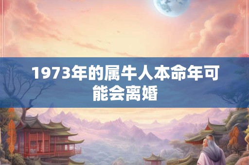 1973年的属牛人本命年可能会离婚