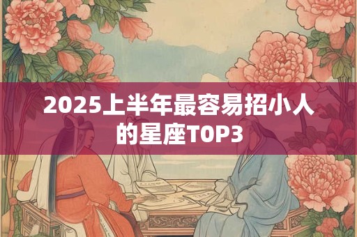 2025上半年最容易招小人的星座T0P3