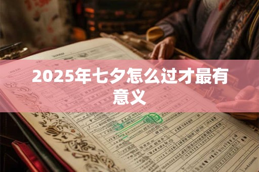 2025年七夕怎么过才最有意义